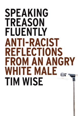 Tim Wise - Speaking Treason Fluently: Anti-Racist Reflections From an Angry White Male, Häftad