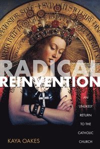 bokomslag Radical Reinvention: An Unlikely Return to the Catholic Church
