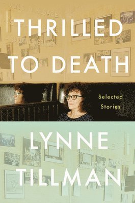 Lynne Tillman - Thrilled to Death: Selected Stories, Inbunden