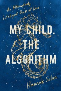 bokomslag My Child, the Algorithm: An Alternatively Intelligent Book of Love