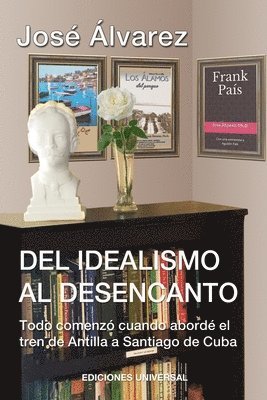 bokomslag DEL IDEALISMO AL DESENCANTO.Todo comenzó cuando abordé el tren de Antilla a Santiago de Cuba.