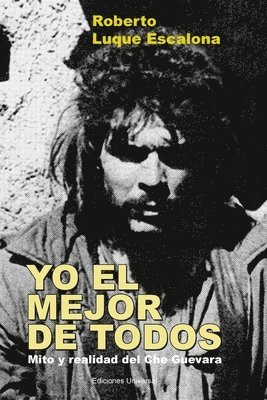 Roberto Luque Escalona - YO EL MEJOR DE TODOS. Mito y Realidad del Che Guevara, Häftad