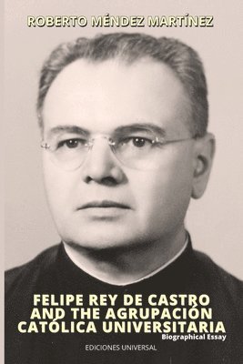 bokomslag FELIPE REY DE CASTRO AND THE AGRUPACIN CATLICA UNIVERSITARIA. Biographical Essay