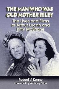 bokomslag The Man Who Was Old Mother Riley - The Lives and Films of Arthur Lucan and Kitty McShane