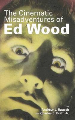 Andrew J Rausch, Charles E Pratt Jr - Cinematic Misadventures of Ed Wood (hardback), Inbunden