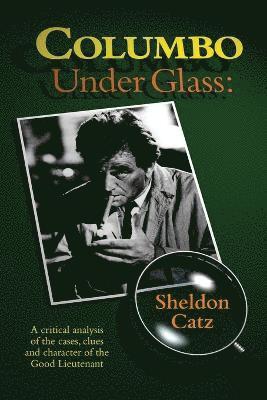 Columbo Under Glass - A critical analysis of the cases, clues and character of the Good Lieutenant 1