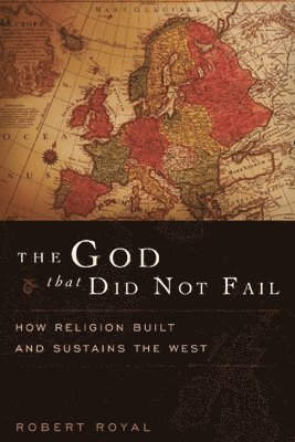 Robert Royal - The God That Did Not Fail: How Religion Built and Sustains the West, Häftad