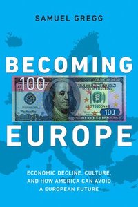 bokomslag Becoming Europe: Economic Decline, Culture, and How America Can Avoid a European Future