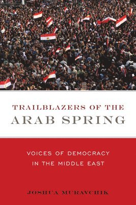 Joshua Muravchik - Trailblazers of the Arab Spring, Häftad