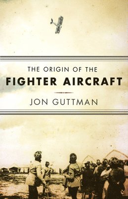 Jon Guttman - Origin of the Fighter Aircraft, Inbunden