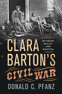 bokomslag Clara Barton's Civil War: Between Bullet and Hospital