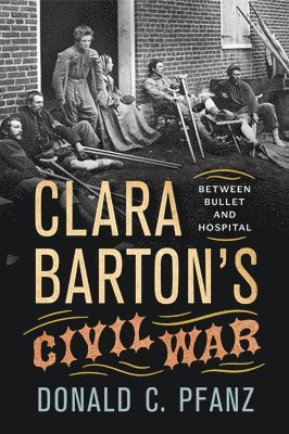 bokomslag Clara Barton's Civil War: Between Bullet and Hospital