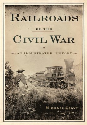Michael Leavy - Railroads of the Civil War: An Illustrated History, Häftad