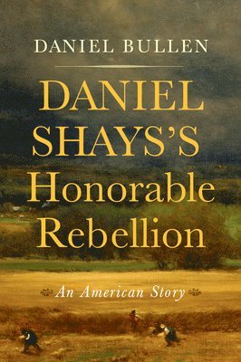 Daniel Bullen - Daniel Shays's Honorable Rebellion: An American Story, Inbunden