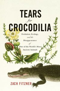 bokomslag Tears for Crocodilia: Evolution, Ecology, and the Disappearance of One of the World's Most Ancient Animals