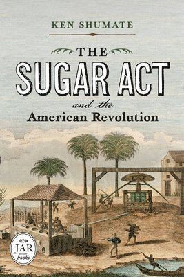 Ken Shumate - Sugar Act and the American Revolution, Inbunden