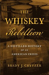 bokomslag The Whiskey Rebellion: A Distilled History of an American Crisis