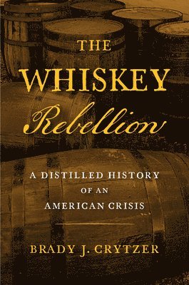 bokomslag The Whiskey Rebellion: A Distilled History of an American Crisis