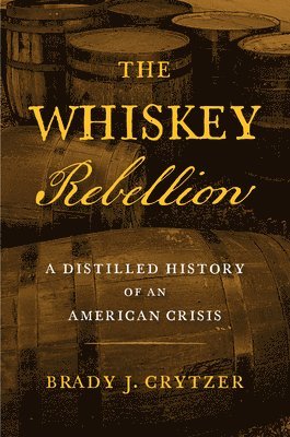The Whiskey Rebellion: A Distilled History of an American Crisis 1