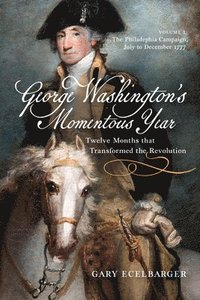 bokomslag George Washington's Momentous Year: Twelve Months That Transformed the Revolution, Vol. I: The Philadelphia Campaign, July to December 1777 Volume 1