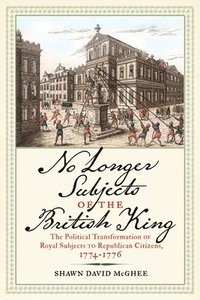 bokomslag No Longer Subjects of the British King: The Political Transformation of Royal Subjects to Republican Citizens, 1774-1776