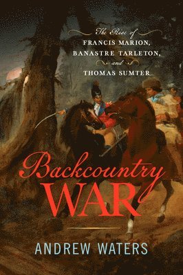 bokomslag Backcountry War: The Rise of Francis Marion, Banastre Tarleton, and Thomas Sumter