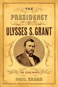 bokomslag The Presidency of Ulysses S. Grant: Preserving the Civil War's Legacy