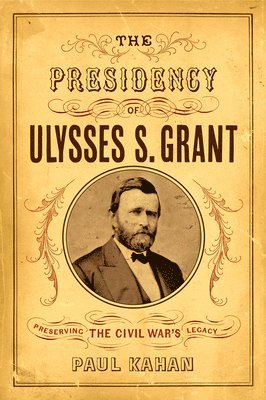 The Presidency of Ulysses S. Grant: Preserving the Civil War's Legacy 1