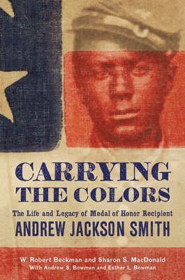 bokomslag Carrying the Colors: The Life and Legacy of Medal of Honor Recipient Andrew Jackson Smith