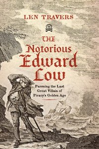 bokomslag The Notorious Edward Low: Pursuing the Last Great Villain of Piracy's Golden Age