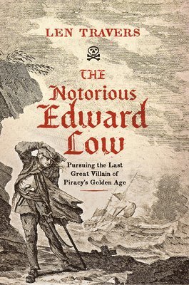 bokomslag The Notorious Edward Low: Pursuing the Last Great Villain of Piracy's Golden Age