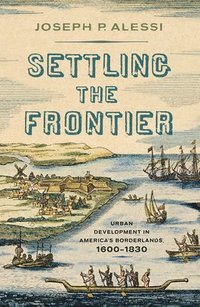 bokomslag Settling the Frontier: Urban Development in America's Borderlands, 1600-1830