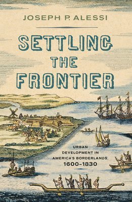 bokomslag Settling the Frontier: Urban Development in America's Borderlands, 1600-1830
