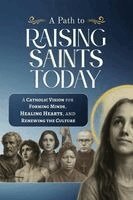 Michael Moynihan - A Path to Raising Saints Today: A Catholic Vision for Forming Minds, Healing Hearts, and Renewing the Culture, Häftad