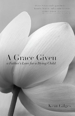 Kent Gilges - A Grace Given: A Father's Love for a Dying Child, Häftad