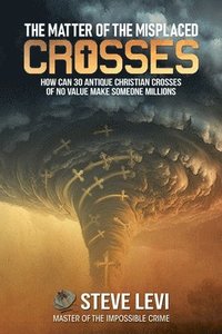 bokomslag The Matter of the Misplaced Crosses: How can 30 antique Christian crosses of no value make someone Millions
