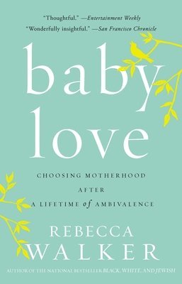 Baby Love: Choosing Motherhood After a Lifetime of Ambivalence 1