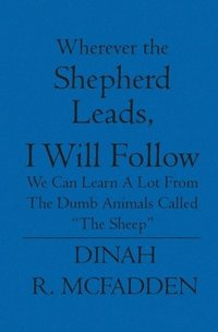 bokomslag Wherever the Shepherd Leads, I will Follow: We can learn a lot from the dumb animals called