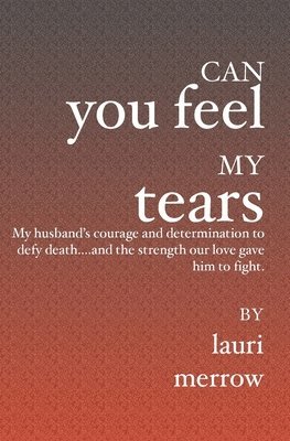 bokomslag Can You Feel My Tears: My husband's courage and determination to defy death....and the strength our love gave him to fight.