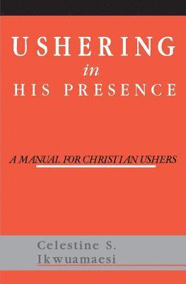 Ushering In His Presence: A Manual for Christian Ushers 1