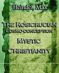 bokomslag The Rosicrucian Cosmo-Conception Mystic Christianity (1922)