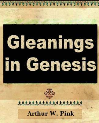 Arthur W Pink, Arthur W Pink, Arthur W. Pink, Arthur W. Pink - Gleanings in Genesis (Volume I), Häftad