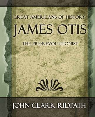 James Otis the Pre-Revolutionist - 1903 1