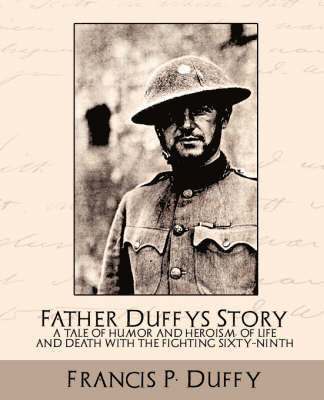 Father Duffy's Story a Tale of Humor and Heroism, of Life and Death with the Fighting Sixty-Ninth 1