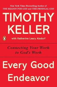 bokomslag Every Good Endeavor: Connecting Your Work to God's Work