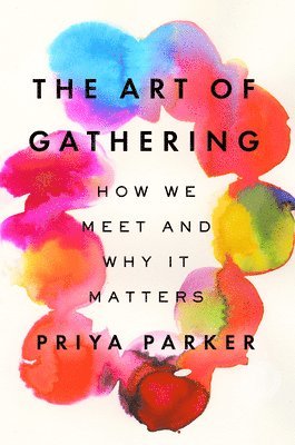 Priya Parker - The Art of Gathering: How We Meet and Why It Matters, Inbunden