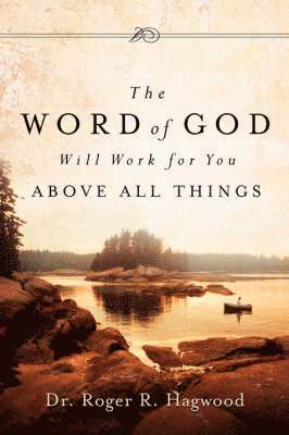 Roger R Hagwood, Roger R. Hagwood, R Hagwood, Roger - Word of God Will Work For You Above All Things, Häftad