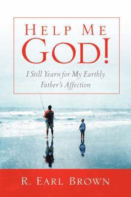 R Earl Brown - Help Me God! I Still Yearn for My Earthly Father's Affection, Inbunden