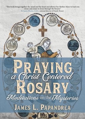 Praying a Christ-Centered Rosary: Meditations on the Mysteries 1