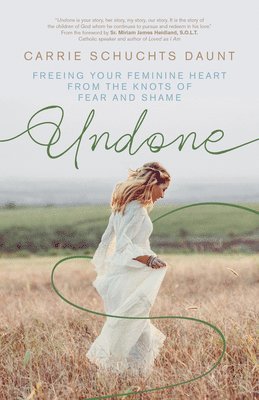 Undone: Freeing Your Feminine Heart from the Knots of Fear and Shame 1